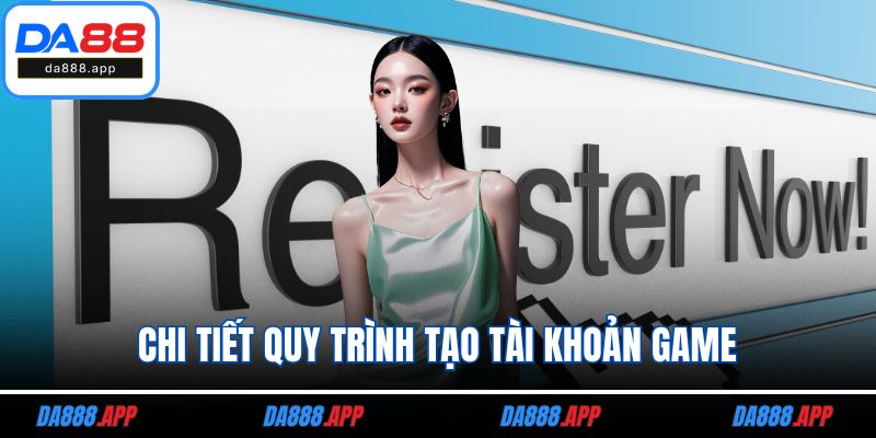 Chi tiết quy trình tạo tài khoản game