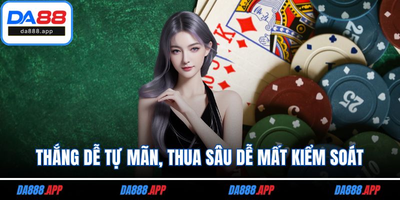 Thắng dễ tự mãn, thua sâu dễ mất kiểm soát