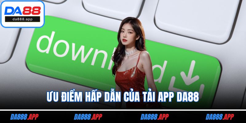 Ưu điểm hấp dẫn của tải app DA88