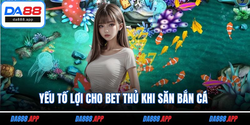 Yếu tố lợi cho bet thủ khi săn bắn cá